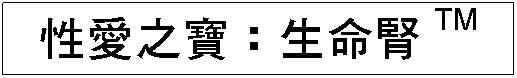 Text Box: 性愛之寶：生命腎TM