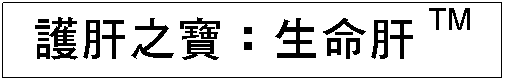 Text Box: 護肝之寶：生命肝TM

