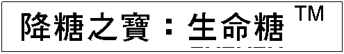 Text Box: 降糖之寶：生命糖TM
TTTTTMTMTMTM 

